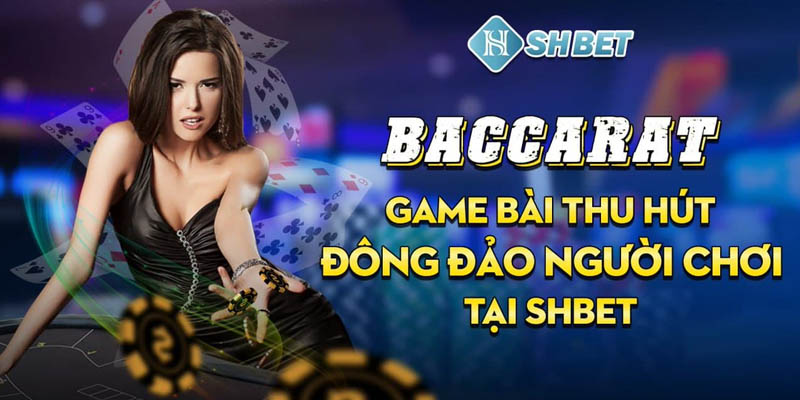 Baccarat - game bài kinh điển khuynh đảo sới bạc 