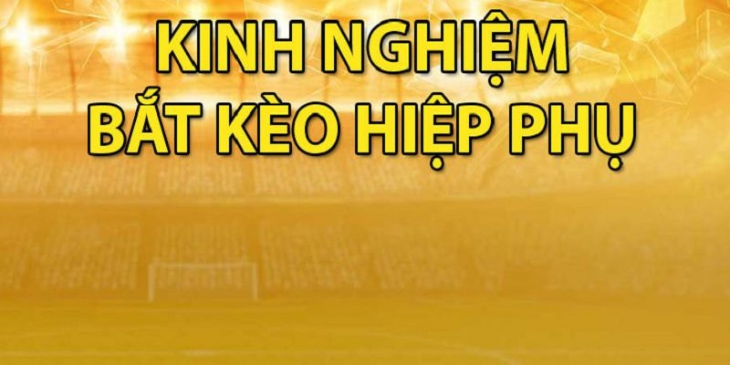 Tìm hiểu về kinh nghiệm bắt kèo hiệp phụ